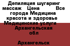 Депиляция шугаринг массаж › Цена ­ 200 - Все города Медицина, красота и здоровье » Медицинские услуги   . Архангельская обл.,Архангельск г.